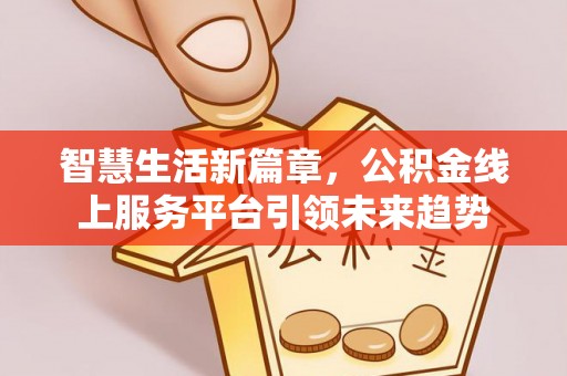 桐梓智慧生活新篇章，公积金线上服务平台引领未来趋势