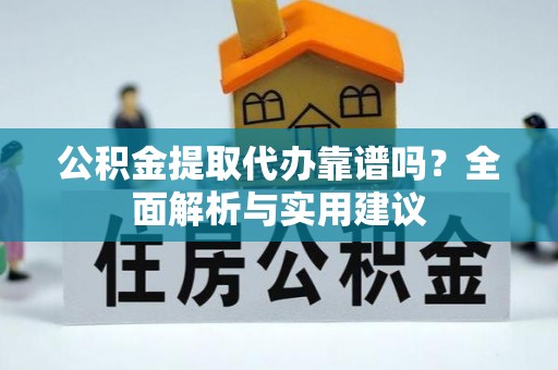 桐梓公积金提取代办靠谱吗？全面解析与实用建议