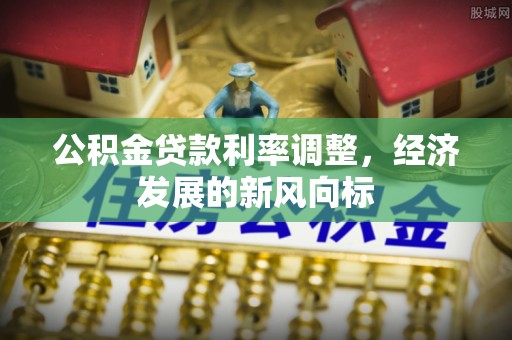 桐梓公积金贷款利率调整，经济发展的新风向标