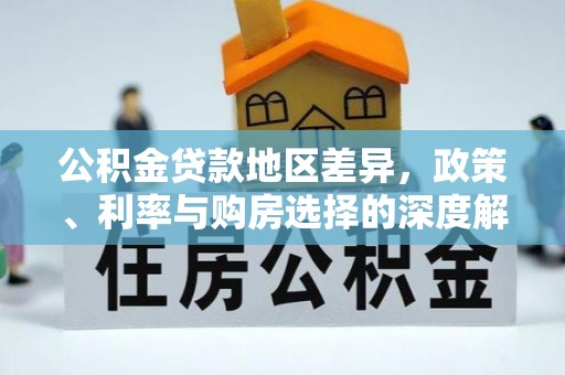 桐梓公积金贷款地区差异，政策、利率与购房选择的深度解析