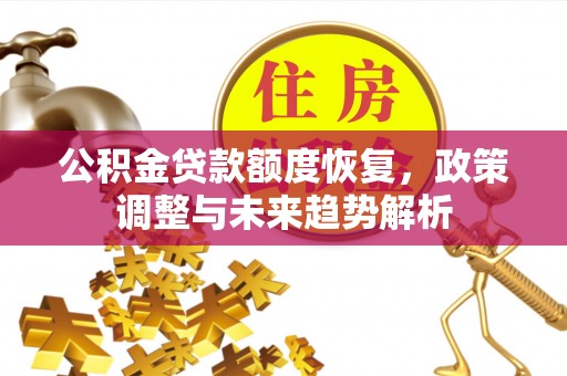 桐梓公积金贷款额度恢复，政策调整与未来趋势解析