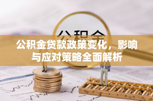 桐梓公积金贷款政策变化，影响与应对策略全面解析