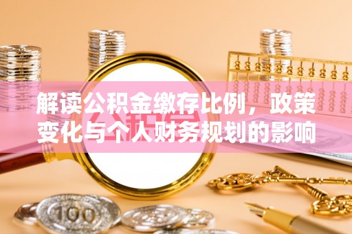 桐梓解读公积金缴存比例，政策变化与个人财务规划的影响