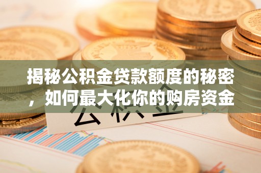 桐梓揭秘公积金贷款额度的秘密，如何最大化你的购房资金