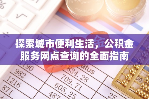 桐梓探索城市便利生活，公积金服务网点查询的全面指南