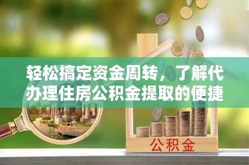 桐梓轻松搞定资金周转，了解代办理住房公积金提取的便捷之道