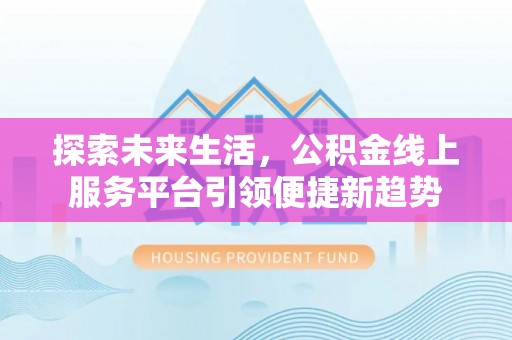 桐梓探索未来生活，公积金线上服务平台引领便捷新趋势