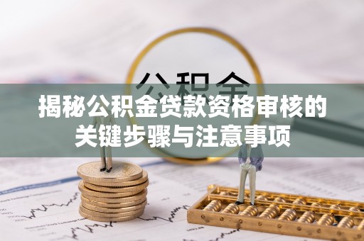 桐梓揭秘公积金贷款资格审核的关键步骤与注意事项