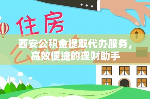 桐梓西安公积金提取代办服务，高效便捷的理财助手