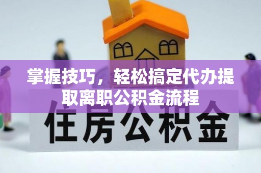 桐梓掌握技巧，轻松搞定代办提取离职公积金流程