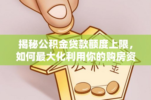 桐梓揭秘公积金贷款额度上限，如何最大化利用你的购房资金？