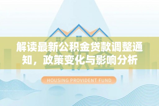 桐梓解读最新公积金贷款调整通知，政策变化与影响分析