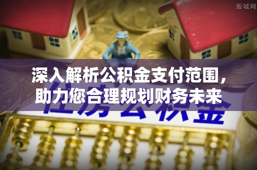 桐梓深入解析公积金支付范围，助力您合理规划财务未来