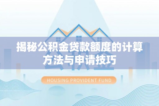 桐梓揭秘公积金贷款额度的计算方法与申请技巧