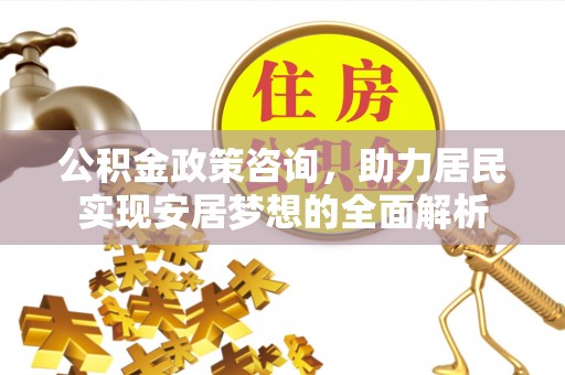 桐梓公积金政策咨询，助力居民实现安居梦想的全面解析