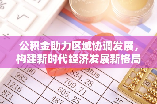 桐梓公积金助力区域协调发展，构建新时代经济发展新格局