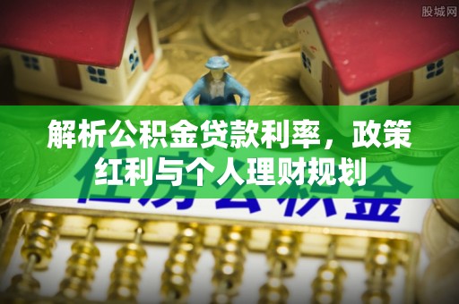 桐梓解析公积金贷款利率，政策红利与个人理财规划