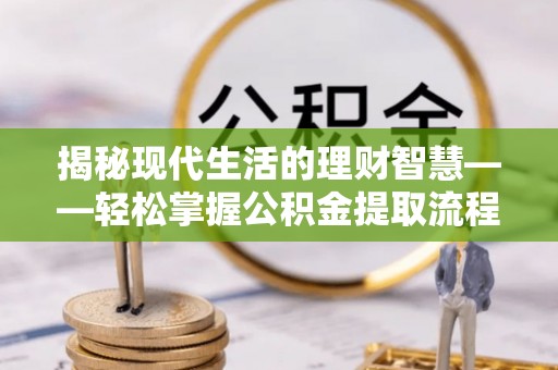 桐梓揭秘现代生活的理财智慧——轻松掌握公积金提取流程的实用指南