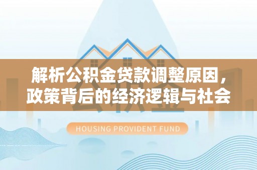 桐梓解析公积金贷款调整原因，政策背后的经济逻辑与社会影响