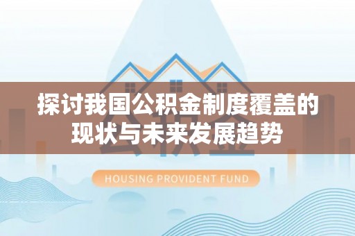 桐梓探讨我国公积金制度覆盖的现状与未来发展趋势
