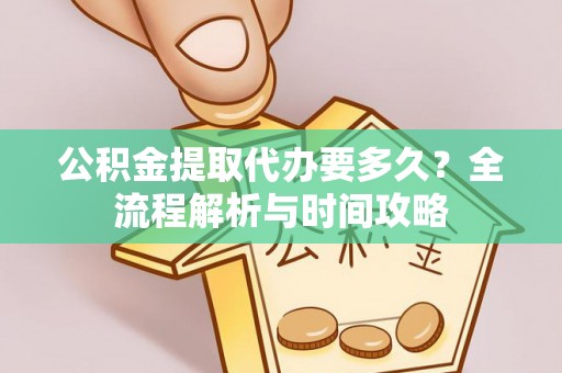 桐梓公积金提取代办要多久？全流程解析与时间攻略