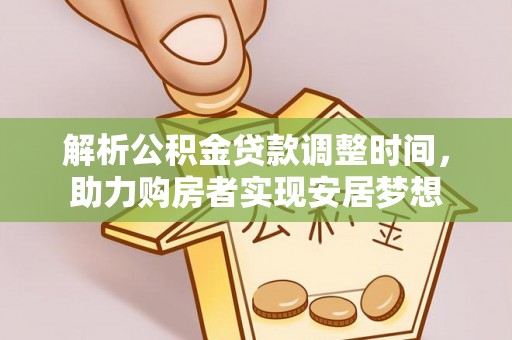 桐梓解析公积金贷款调整时间，助力购房者实现安居梦想