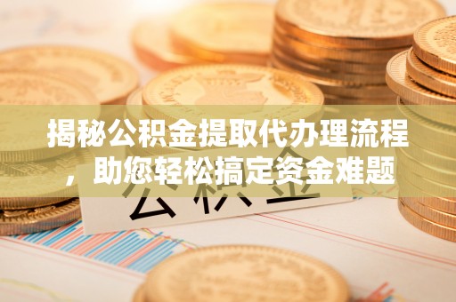 桐梓揭秘公积金提取代办理流程，助您轻松搞定资金难题