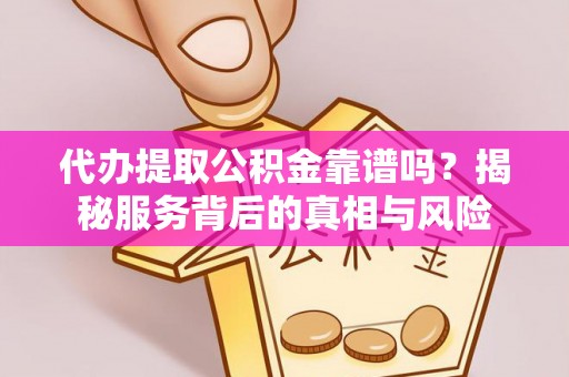 桐梓代办提取公积金靠谱吗？揭秘服务背后的真相与风险