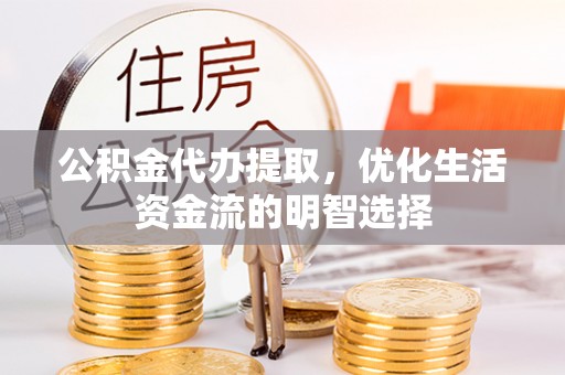 桐梓公积金代办提取，优化生活资金流的明智选择