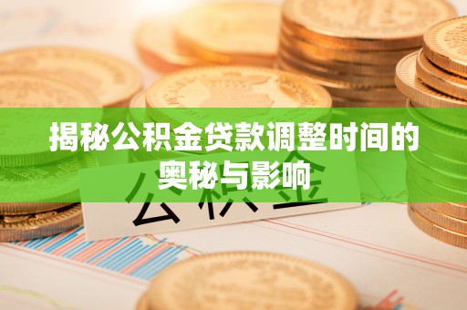 桐梓揭秘公积金贷款调整时间的奥秘与影响