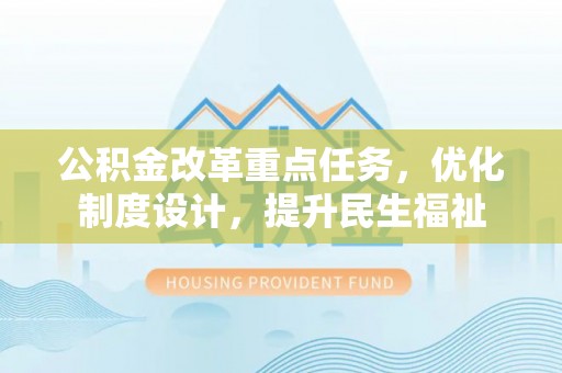 桐梓公积金改革重点任务，优化制度设计，提升民生福祉