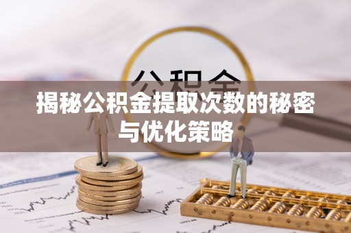 桐梓揭秘公积金提取次数的秘密与优化策略