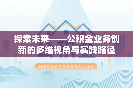 桐梓探索未来——公积金业务创新的多维视角与实践路径