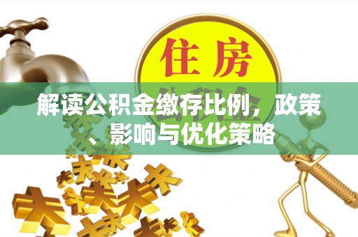 桐梓解读公积金缴存比例，政策、影响与优化策略