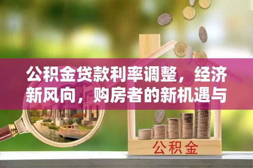桐梓公积金贷款利率调整，经济新风向，购房者的新机遇与挑战