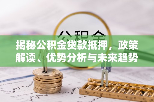 桐梓揭秘公积金贷款抵押，政策解读、优势分析与未来趋势