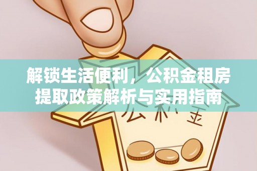桐梓解锁生活便利，公积金租房提取政策解析与实用指南
