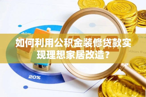桐梓如何利用公积金装修贷款实现理想家居改造？
