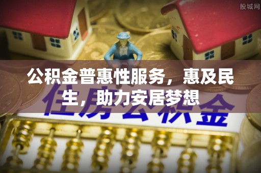 桐梓公积金普惠性服务，惠及民生，助力安居梦想