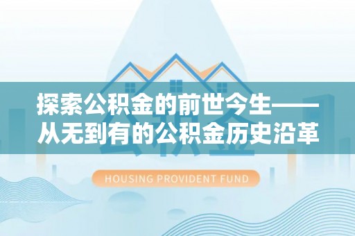 桐梓探索公积金的前世今生——从无到有的公积金历史沿革