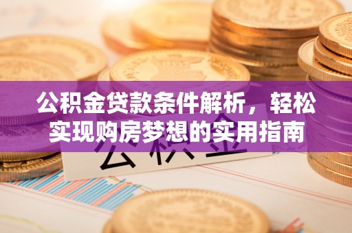 桐梓公积金贷款条件解析，轻松实现购房梦想的实用指南