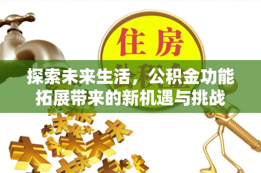 桐梓探索未来生活，公积金功能拓展带来的新机遇与挑战