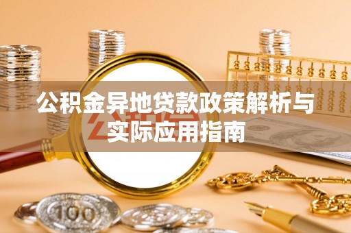 桐梓公积金异地贷款政策解析与实际应用指南