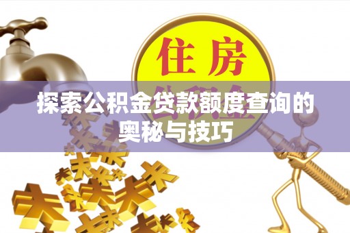 桐梓探索公积金贷款额度查询的奥秘与技巧