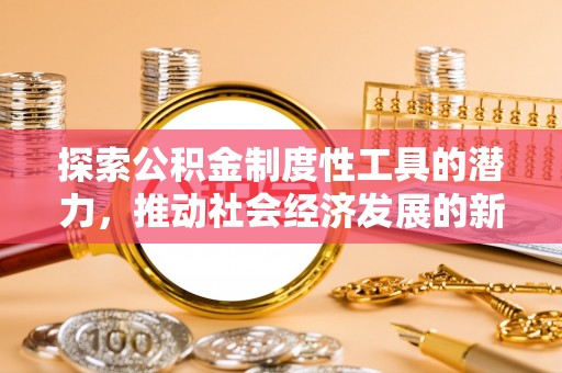 桐梓探索公积金制度性工具的潜力，推动社会经济发展的新引擎