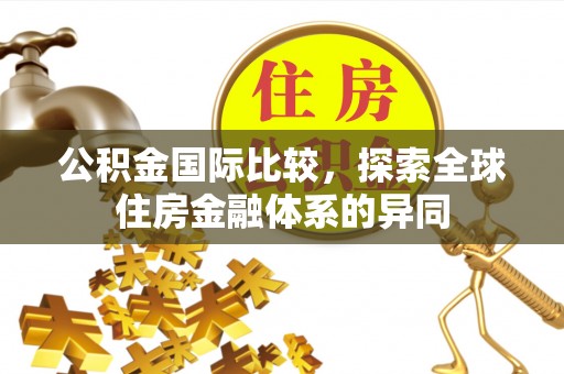 桐梓公积金国际比较，探索全球住房金融体系的异同