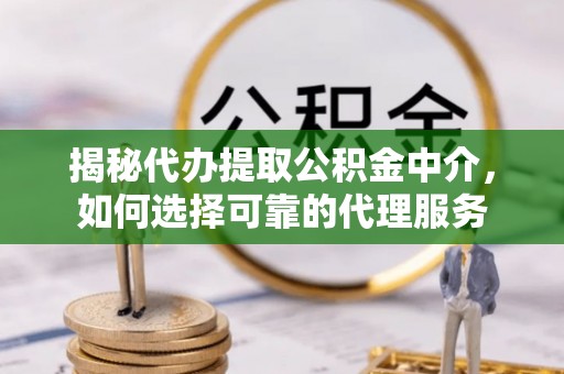桐梓揭秘代办提取公积金中介，如何选择可靠的代理服务
