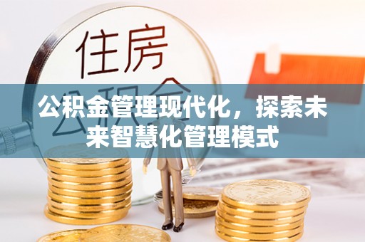 桐梓公积金管理现代化，探索未来智慧化管理模式