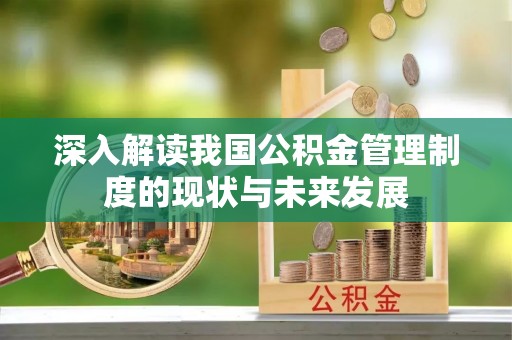 桐梓深入解读我国公积金管理制度的现状与未来发展
