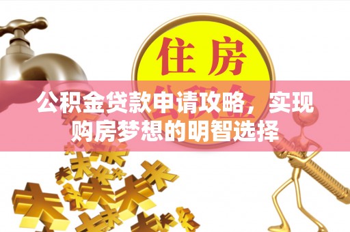 桐梓公积金贷款申请攻略，实现购房梦想的明智选择